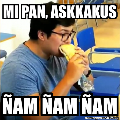 Meme Personalizado - mi pan, askkakus ñam ñam ñam - 31977569