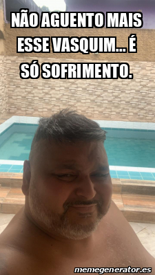 Meme Personalizado Não aguento mais esse vasquim é só sofrimento