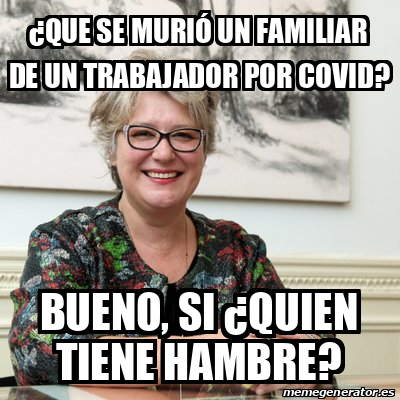 Meme Personalizado - ¿Que se murió un familiar de un trabajador por ...