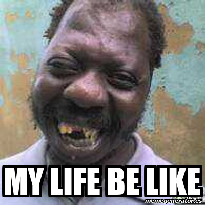 Meme Personalizado - my life be like - 32003305