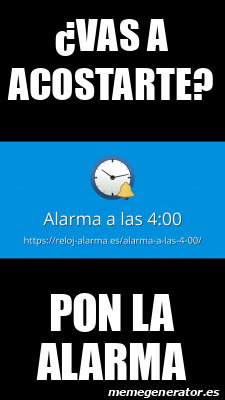 Meme Personalizado Vas A Acostarte Pon La Alarma