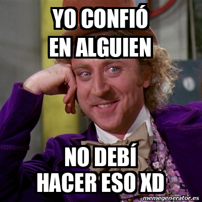 Meme Willy Wonka Yo Confi En Alguien No Deb Hacer Eso Xd