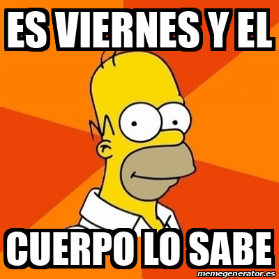 Meme Homer ES VIERNES Y EL CUERPO LO SABE