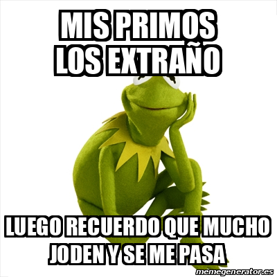 Meme Kermit the frog - Mis primos los extraño Luego recuerdo que mucho ...