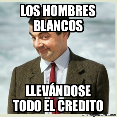 Meme Mr Bean Los hombres blancos Llevándose todo el credito 32103533