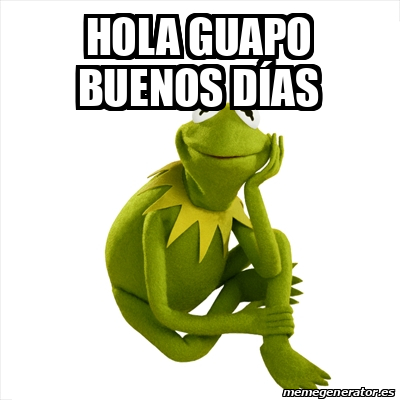 Meme Kermit the frog - HOLA GUAPO BUENOS DÍAS - 32104457
