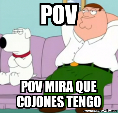 Meme Personalizado Pov Pov Mira Que Cojones Tengo 32116819