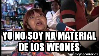 Meme Personalizado Yo No Soy Na Material De Los Weones