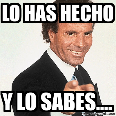 Meme Julio Iglesias LO HAS HECHO Y LO SABES