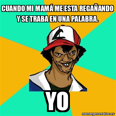 Meme Ash Pedreiro - Cuando mi mamá me esta regañando y se traba en una ...