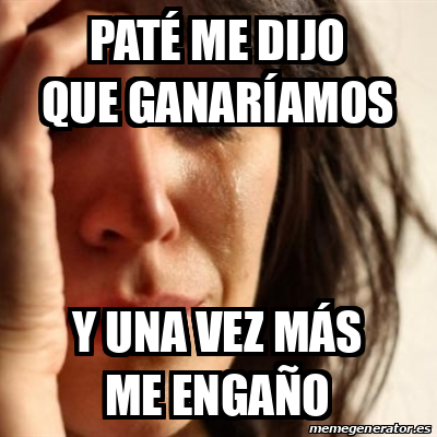 Meme Problems - Paté me dijo que ganaríamos Y una vez más me engaño ...