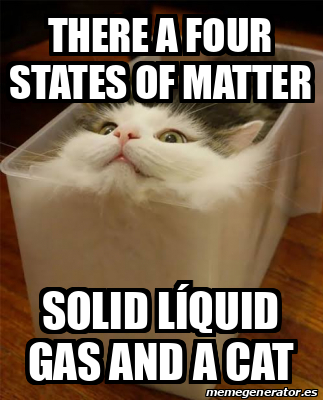 Meme Personalizado - There a four States of matter Solid líquid gas and ...