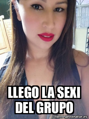 Meme Personalizado Llego La Sexi Del Grupo