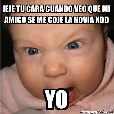 Meme Bebe Furioso Jeje Tu Cara Cuando Veo Que Mi Amigo Se Me Coje La Novia Xdd Yo