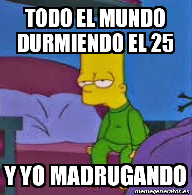 Meme Personalizado - Todo el mundo durmiendo el 25 Y yo madrugando ...