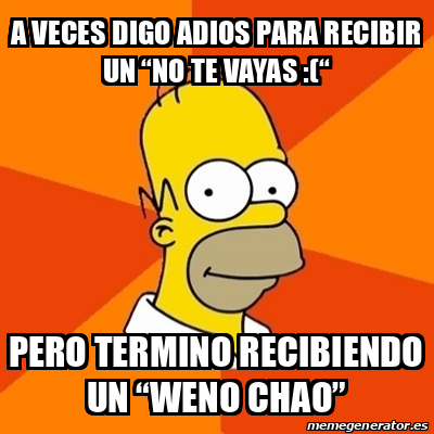 Meme Homer - A veces digo adios para recibir un “no te vayas :(“ Pero ...