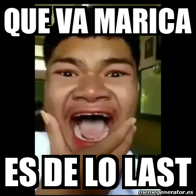 Meme Personalizado Que Va Marica Es De Lo Last