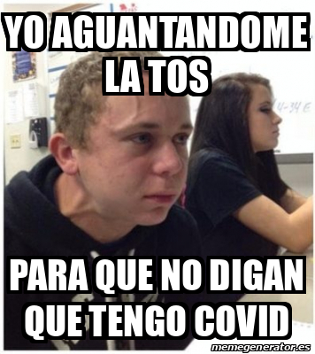 Meme Personalizado Yo Aguantandome La Tos Para Que No Digan Que Tengo Covid