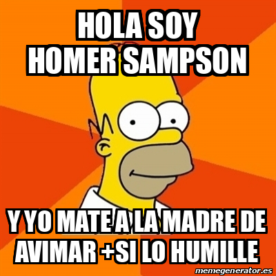 Meme Homer Hola Soy Homer Sampson Y Yo Mate A La Madre De Avimar Si Lo Humille