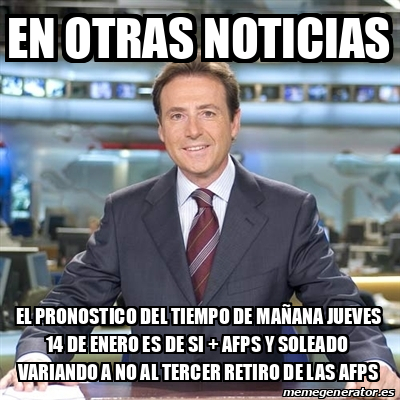 Meme Matias Prats En Otras Noticias El Pronostico Del Tiempo De Manana Jueves 14 De Enero Es De Si Afps Y Soleado Variando A No Al Tercer Retiro De Las Afps 32166046