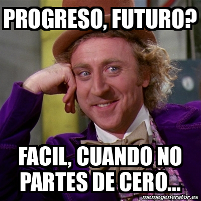 Progresando Meme Meme Willy Wonka - Progreso, futuro? Facil, cuando no partes de cero ...
