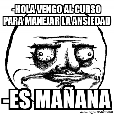 Meme Me Gusta - -Hola vengo al curso para manejar la ansiedad -Es mañana -  32174660