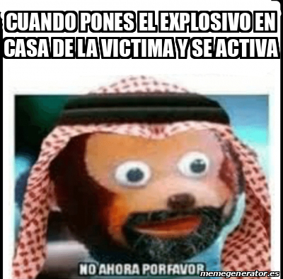 Meme Personalizado - Cuando pones el explosivo en casa de la victima y ...