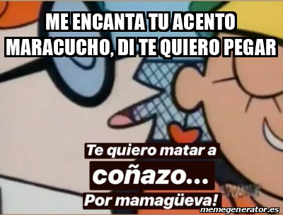 Meme Personalizado Me Encanta Tu Acento Maracucho Di Te Quiero Pegar