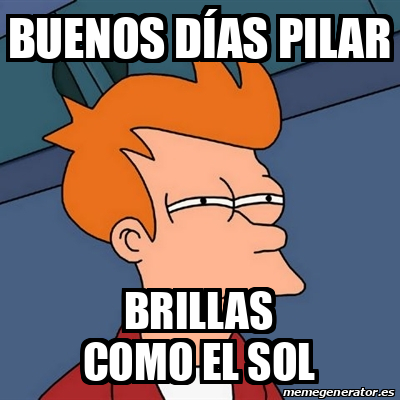Meme Futurama Fry - Buenos días pilar brillas como el sol - 32186233