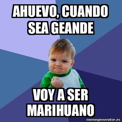 Meme Bebe Exitoso - Ahuevo, cuando sea geande Voy a ser marihuano ...