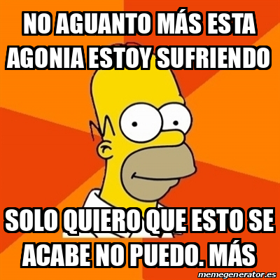 Meme Homer - no aguanto más esta agonia estoy sufriendo solo quiero que ...