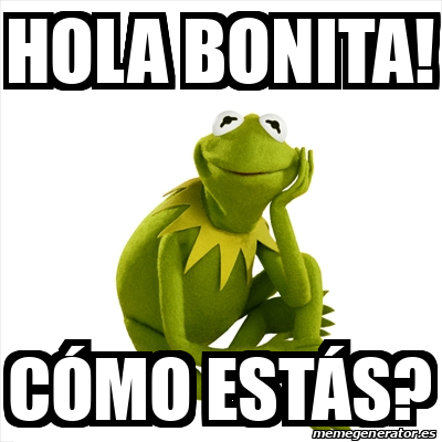 Meme Kermit the frog - Hola bonita! Cómo estás? - 32020133