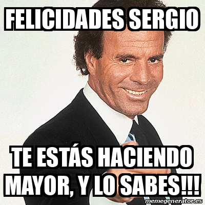 Meme Julio Iglesias - Felicidades Sergio Te estás haciendo mayor, y lo ...