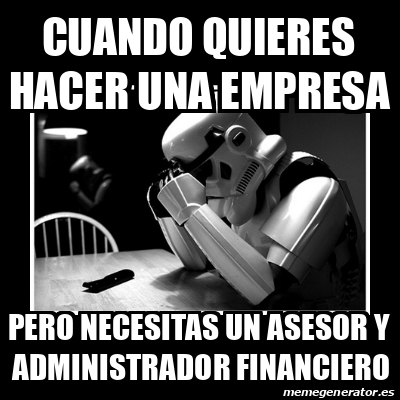 Meme Sad Trooper Cuando Quieres Hacer Una Empresa Pero Necesitas Un Asesor Y Administrador