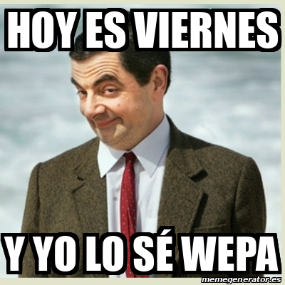 Meme Mr Bean Hoy es viernes Y yo lo sé wepa 32224883