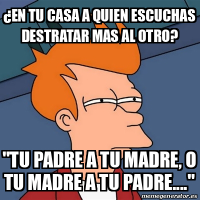 Meme Futurama Fry En Tu Casa A Quien Escuchas DESTRATAR Mas Al Otro Tu Padre A Tu Madre O