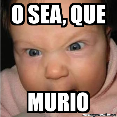 Meme Bebe furioso - o sea, que murio - 32241037