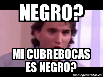 Meme Personalizado - Negro? Mi Cubrebocas Es Negro? - 32249729