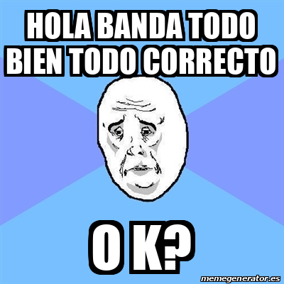 Meme Okay Guy - Hola Banda todo bien todo correcto o k? - 32251744