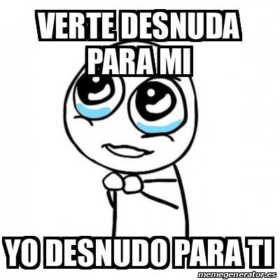 Meme Por favor - verte desnuda para mi Yo desnudo para ti - 32251971