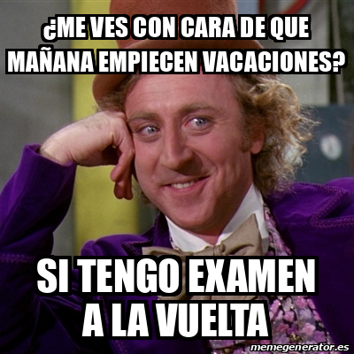 Meme Willy Wonka Me Ves Con Cara De Que Ma Ana Empiecen Vacaciones Si Tengo Examen A La