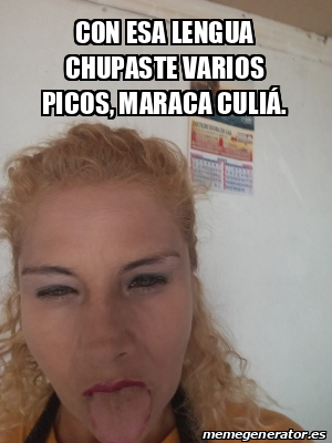 Meme Personalizado con esa lengua chupaste varios picos maraca culiá