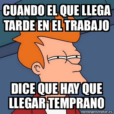 Meme Futurama Fry Cuando El Que Llega Tarde En El Trabajo Dice Que