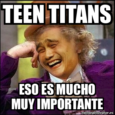 Meme Yao Wonka Teen Titans Eso Es Mucho Muy Importante