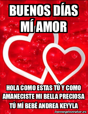 Meme Personalizado - Buenos días mí Amor Hola como estas tú y como  amaneciste mi bella Preciosa tú mí Bebé Andrea Keyyla - 32268326