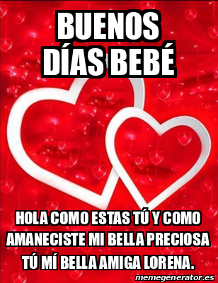 Meme Personalizado - Buenos días Bebé Hola como estas tú y como amaneciste  mi bella Preciosa tú mí bella Amiga Lorena. - 32268331