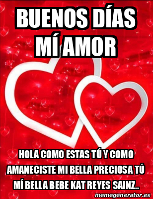 Meme Personalizado Buenos días Mí Amor Hola como estas tú y como amaneciste mi bella Preciosa