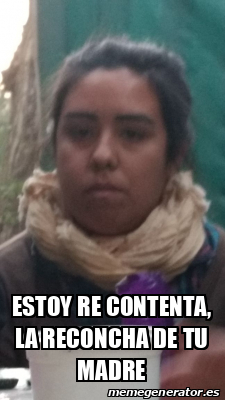 Meme Personalizado - estoy re contenta, la reconcha de tu madre - 32270661