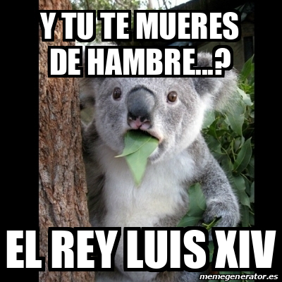 Meme Koala - Y tu te mueres de hambre...? El rey Luis xiv - 32272391