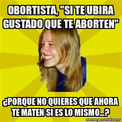 Meme Trologirl Obortista Si Te Ubira Gustado Que Te Aborten